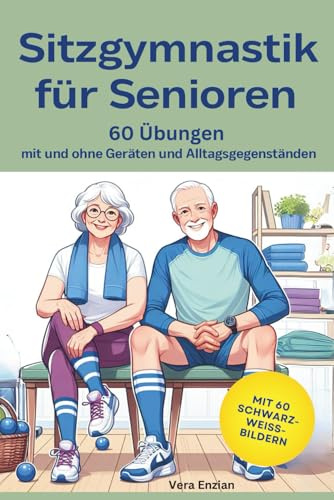 Sitzgymnastik für Senioren - 60 Übungen mit und ohne Geräten und Alltagsgegenständen