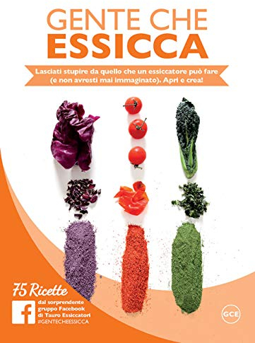 Gente che essicca. Lasciati stupire da quello che un essiccatore può fare (e non avresti mai immaginato). Apri e crea! 75 ricette