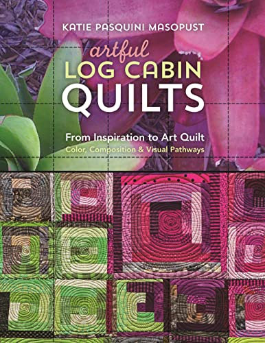 Artful Log Cabin Quilts: From Inspiration to Art Quilt - Color, Composition & Visual Pathways