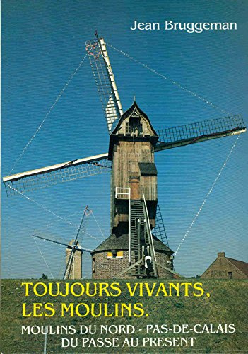 Toujours vivants, les moulins : Moulins du Nord-Pas-de-Calais du passé au présent