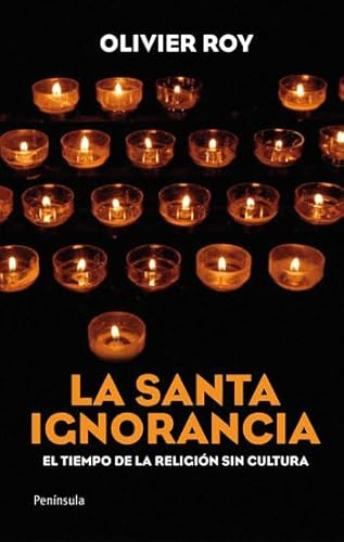 La santa ignorancia: El tiempo de la religión sin cultura