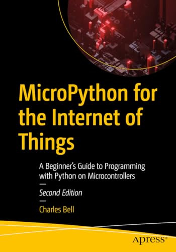 MicroPython for the Internet of Things: A Beginner’s Guide to Programming with Python on Microcontrollers