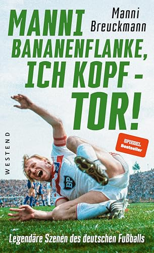 Manni Bananenflanke, ich Kopf - Tor!: Legendäre Szenen des deutschen Fußballs