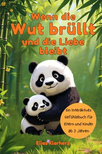 Wenn die Wut brüllt und die Liebe bleibt.: Ein interaktives Gefühlebuch für Eltern und Kinder ab 3 Jahren – mit Gefühlsampel, Bewegungsübungen und Eurem gemeinsamen Notfallplan.