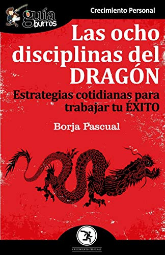 GuíaBurros Las ocho disciplinas del Dragón: Estrategias cotidianas para trabajar tu éxito: 68 (Crecimiento Personal)