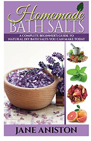 Homemade Bath Salts: A Complete Beginner's Guide To Natural DIY Bath Salts You Can Make Today - Includes 35 Organic Bath Salt Recipes! (Organic, Chemical-Free, Healthy Recipes)