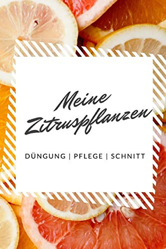 Meine Zitruspflanzen Düngung | Pflege | Schnitt: Notizbuch für Zitronenbaum-Gärner zum Aufschreiben von Düngung, Schnitt, Wasserbedarf, Standort, etc.