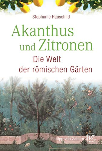 Akanthus und Zitronen: Die Welt der römischen Gärten