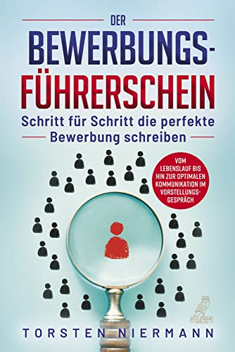 Der Bewerbungsführerschein: Schritt für Schritt die perfekte Bewerbung schreiben - Vom Lebenslauf bis hin zur optimalen Kommunikation im Vorstellungsgespräch