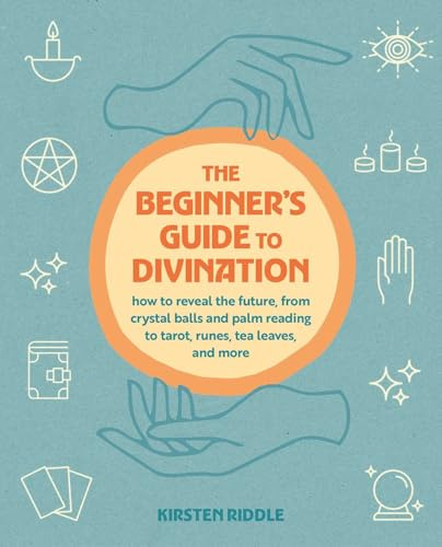 The Beginner's Guide to Divination: How to reveal the future, from crystal balls and palm reading to tarot, runes, tea leaves, and more