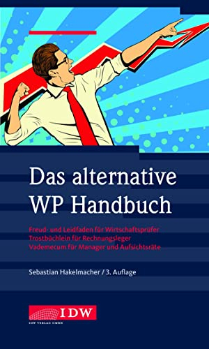 Das alternative WP Handbuch: Freud- und Leidfaden für Wirtschaftsprüfer, Trostbüchlein für Rechnungsleger, Vademecum für Manager und Aufsichtsräte