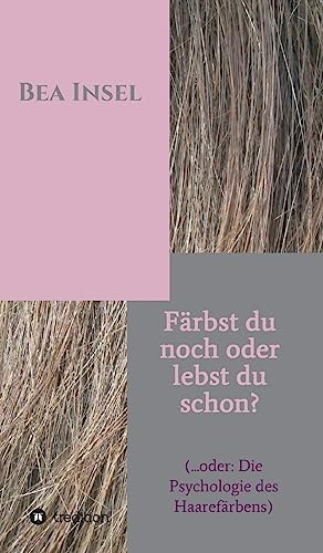 Färbst du noch oder lebst du schon?: (... oder: Die Psychologie des Haarefärbens)