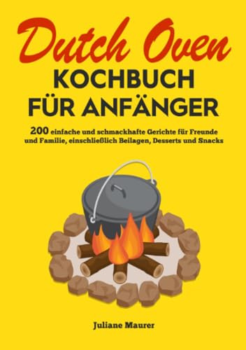 Dutch Oven Kochbuch Für Anfänger: 200 einfache und schmackhafte Gerichte für Freunde und Familie, einschließlich Beilagen, Desserts und Snacks