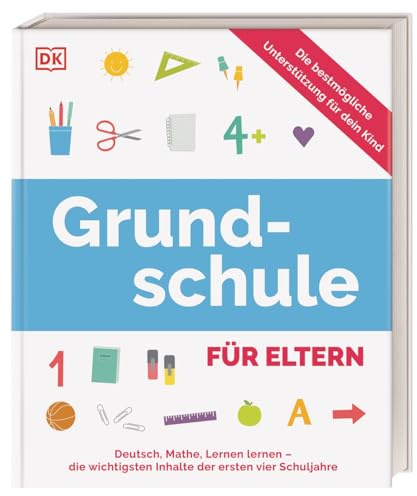Grundschule für Eltern: Deutsch, Mathe, Lernen lernen - die wichtigsten Inhalte der ersten vier Schuljahre. Die bestmögliche Unterstützung für dein Kind