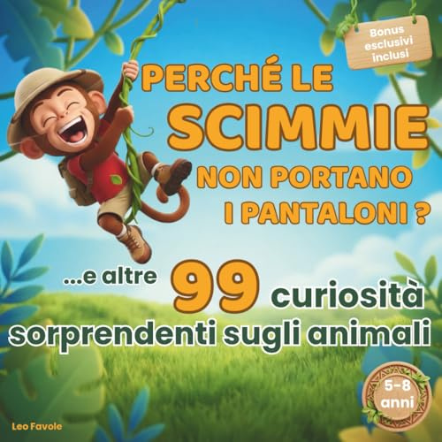 Perché le scimmie non portano i pantaloni? Il libro dei perché sugli animali per bambini 5–8 anni: 99 domande illustrate per stimolare la curiosità e creare momenti speciali con i tuoi bambini