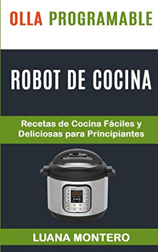 Olla programable: Robot de cocina: Recetas de Cocina Fáciles y Deliciosas para Principiantes