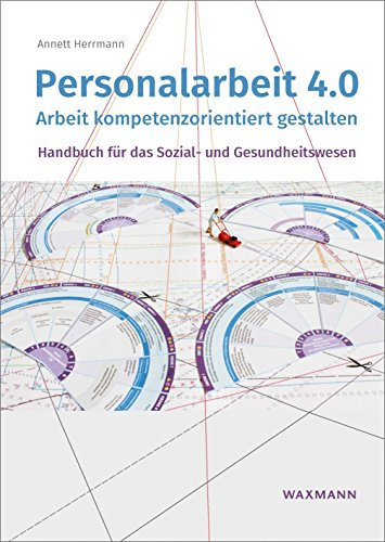 Personalarbeit 4.0: Arbeit kompetenzorientiert gestalten: Arbeit kompetenzorientiert gestalten. Handbuch für das Sozial- und Gesundheitswesen