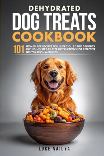 Dehydrated Dog Treats Cookbook: 101 Homemade Recipes for Nutritious Dried Delights, Including Step-by-Step Instructions for Effective Dehydration ... Dog Guides for a Healthy and Happy Dog)