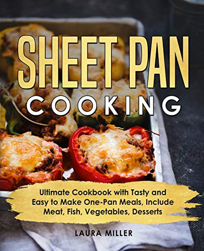 Sheet Pan Cooking: Ultimate Cookbook with Tasty and Easy to Make One-Pan Meals, Include Meat, Fish, Vegetables, Desserts
