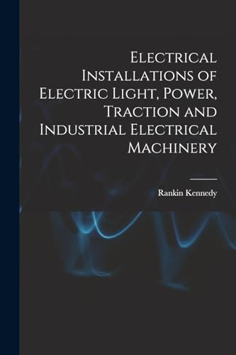 Electrical Installations of Electric Light, Power, Traction and Industrial Electrical Machinery