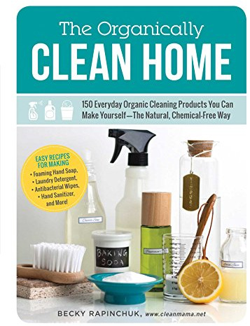 The Organically Clean Home: 150 Everyday Organic Cleaning Products You Can Make Yourself―The Natural, Chemical-Free Way