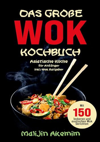 Das große WOK Kochbuch für Anfänger – 150 schnelle und gesunde Rezepte aus Asien!: Inklusive Wok-Ratgeber, Nährwertangaben und Zubereitungszeiten für ... mit Fleisch, Fisch, vegetarisch und vegan.
