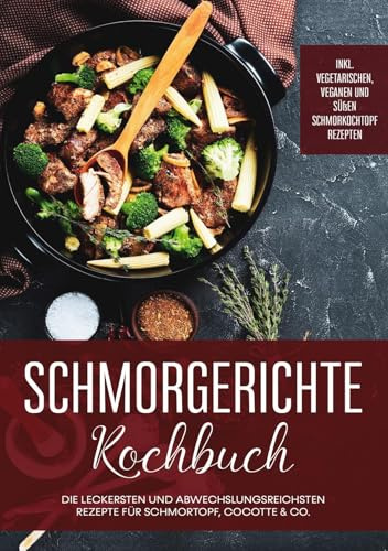 Schmorgerichte Kochbuch: Die leckersten und abwechslungsreichsten Rezepte für Schmortopf, Cocotte & Co. | inkl. vegetarischen, veganen und süßen Schmorkochtopf Rezepten
