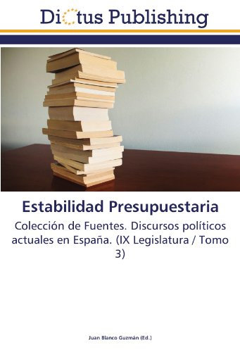 Estabilidad Presupuestaria: Colección de Fuentes. Discursos políticos actuales en España. (IX Legislatura / Tomo 3)