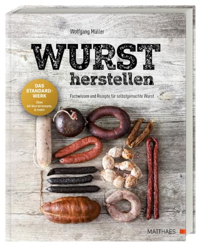Wurst herstellen: Fachwissen und Rezepte für selbstgemachte Wurst. Tipps, Tricks und die besten Rezepte für alle, die gerne eigene Würste herstellen möchten
