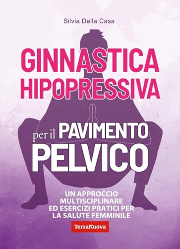 Ginnastica hipopressiva per il pavimento pelvico. Un approccio multidisciplinare ed esercizi pratici per la salute femminile (Salute naturale)