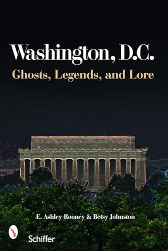Washington, D.C.: Ghts, Legends, and Lore: Ghosts, Legends, and Lore: Ghosts, Legends, & Lore