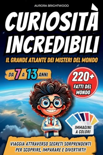Curiosità Incredibili - Il Grande Atlante dei Misteri del Mondo: Viaggia Attraverso Segreti Sorprendenti per Scoprire, Imparare e Divertirti!