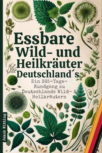 Essbare Wild- und Heilkräuter Deutschlands: Ein 365-Tage-Rundgang zu Deutschlands Wild- & Heilkräutern | Mit praktischen Expertentipps zum Finden, Bestimmen, Sammeln und Anwenden | inkl. QR-Farbfotos