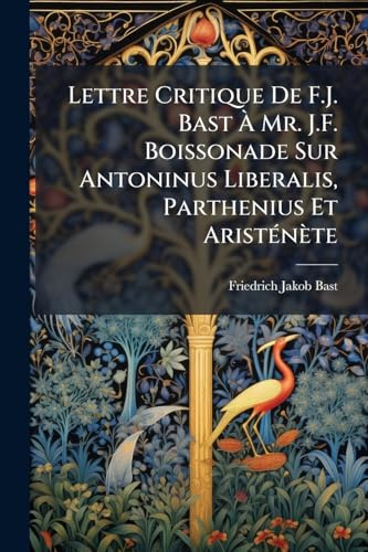 Lettre Critique De F.J. Bast À Mr. J.F. Boissonade Sur Antoninus Liberalis, Parthenius Et AristÃ(c)nète