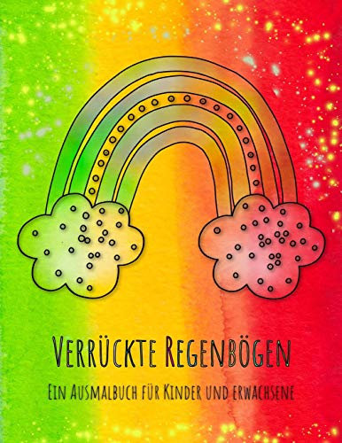 Verrückte Regenbögen: Das Regenbogen-Malbuch für Kinder und Erwachsene mit 36 verrückten Regenbögen!