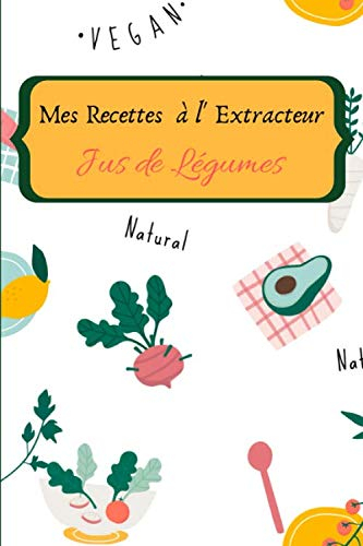 Mes recettes à l'extracteur de jus: Carnet de recette à compléter de vos 100 jus de légumes et fruits préférés | livre de 60 pages | format 15.24 x 22.86 cm