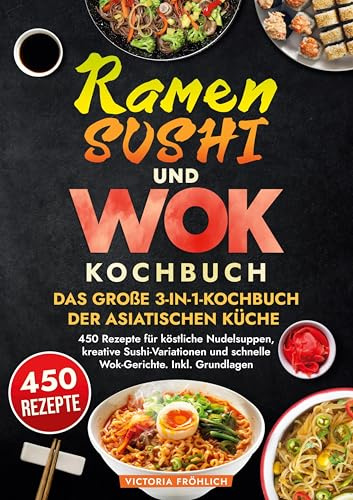 Ramen, Sushi und Wok - Das große 3-in-1-Kochbuch der asiatischen Küche: 450 Rezepte für köstliche Nudelsuppen, kreative Sushi-Variationen und schnelle Wok-Gerichte. Inkl. Grundlagen