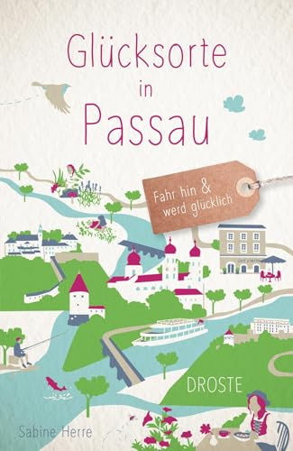 Glücksorte in Passau: Fahr hin & werd glücklich - mit 80 ausgewählten Highlights und Geheimtipps für besondere Entdeckungen, Ausflüge und Kurztrips