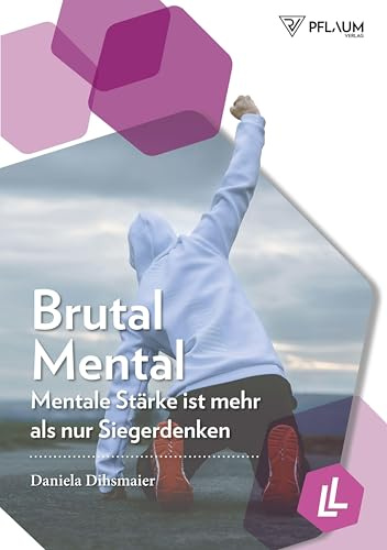 Brutal mental. Mentale Stärke ist mehr als nur Siegerdenken. Raus aus der Komfortzone! Wie Sie mit Selbstmotivation und Mentaltraining sportliche und berufliche Erfolge feiern