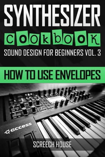 SYNTHESIZER COOKBOOK: How to Use Envelopes (Sound Design for Beginners, Band 3)