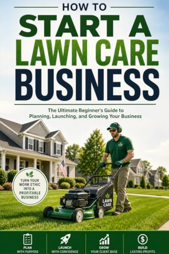 How to Start a Lawn Care Business: The Ultimate Beginner's Guide to Planning, Launching, and Growing Your Business
