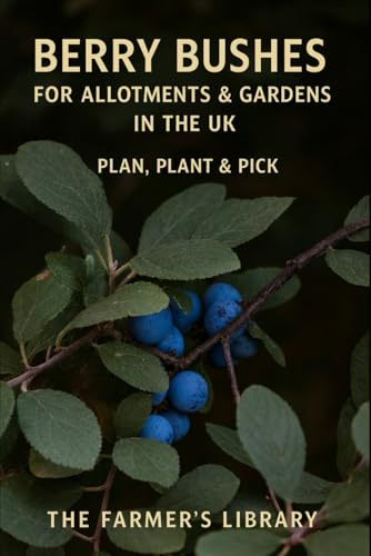Berry Bushes for UK Allotments & Gardens: A Beginner’s Guide to Planning, Planting, Pruning & Picking Raspberries, Currants, Gooseberries & More