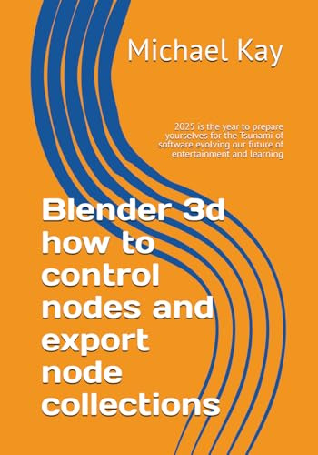 Blender 3d how to control nodes and export node collections: 2025 is the year to prepare yourselves for the Tsunami of software evolving our future of ... a must to have on your book shelf for 2025)