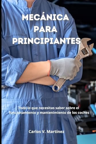 MECÁNICA PARA PRINCIPIANTES: Todo lo que necesitas saber sobre el funcionamiento y mantenimiento de los coches