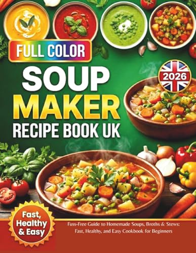 Soup Maker Recipe Book UK 2026: Fuss-Free Guide to Homemade Soups, Broths & Stews: Fast, Healthy, and Easy Cookbook for Beginners