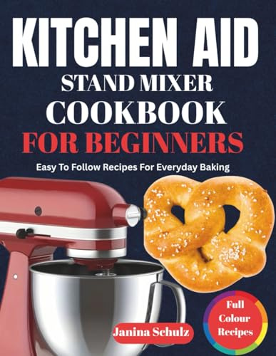 KITCHEN AID STAND MIXER COOKBOOK FOR BEGINNERS: Easy To Follow Recipes For Everyday Baking