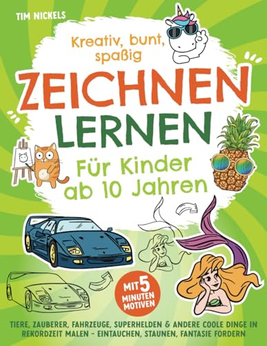 Kreativ, bunt, spaßig – Zeichnen lernen für Kinder ab 10 Jahren: Tiere, Zauberer, Fahrzeuge, Superhelden und andere coole Dinge in Rekordzeit malen - Eintauchen, staunen, Fantasie fördern