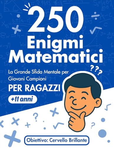 250 Enigmi Matematici: La Grande Sfida Mentale per Giovani Campioni PER RAGAZZI +11 anni: Il libro di giochi e rompicapo di logica e calcolo per allenare la mente, con soluzioni dettagliate