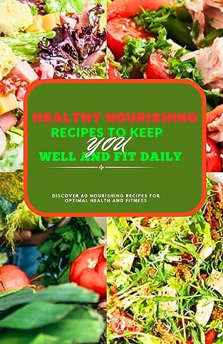 Healthy Nourishing Recipes To keep You Well and Fit Daily: Discover 60 Nourishing Recipes For Optimal Health and Fitness