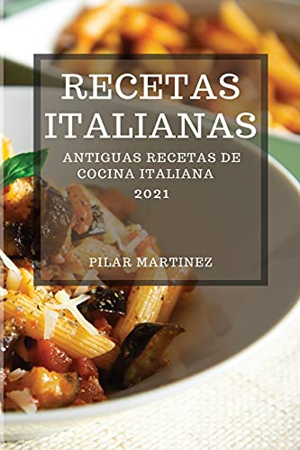 RECETAS ITALIANAS 2021 (ITALIAN COOKBOOK 2021 SPANISH EDITION): ANTIGUAS RECETAS DE COCINA ITALIANA